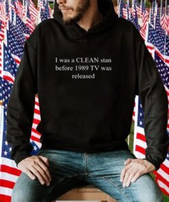 I Was A Clean Stan Before 1989 TV Was Released Shirts