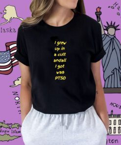 I Grew Up In Cult And All I Got Was Ptsd Shirt