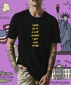 I Grew Up In Cult And All I Got Was Ptsd Shirt