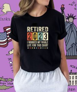 Vintage Retired 2023 I Worked My Whole Life For This Shirt