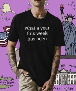 What A Year This Week Has Been Shirt
