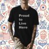 Proud To Live Here Shirts