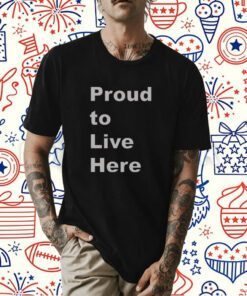 Proud To Live Here Shirts