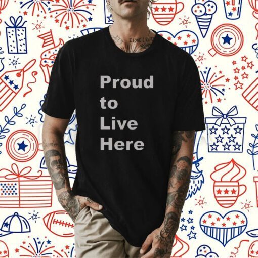 Proud To Live Here Shirts