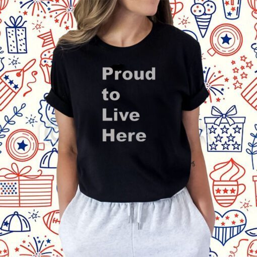 Proud To Live Here Shirts