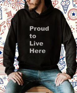 Proud To Live Here Shirts