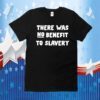 There Was No Benefit To Slavery TShirt