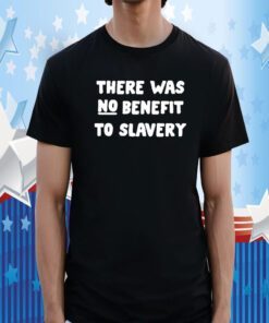 There Was No Benefit To Slavery TShirt