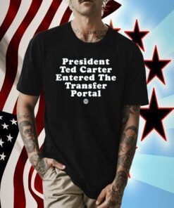 President Ted Carter Entered The Transfer Portal T-Shirt