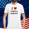 I Love Female Robots T-Shirt