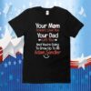 Your Mom Doesn't Love You Your Dad Left You And You're Going To Grow Up To Be Adam Sandler Shirts