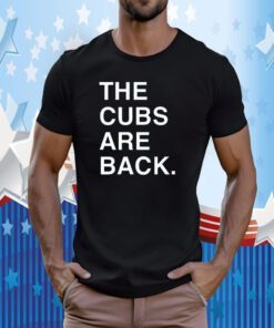 The Cubs Are Back Shirts