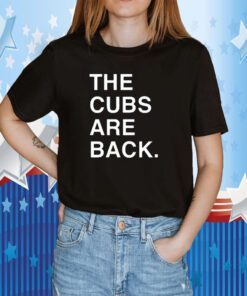 The Cubs Are Back Shirts