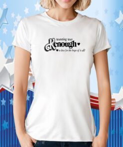 Wanting Was Kenough To Live For The Hope Of It All T-Shirts