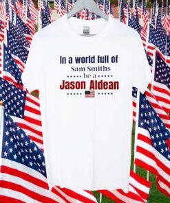 In a World Full of Sam Smiths ,Be A Jason Aldean TShirt
