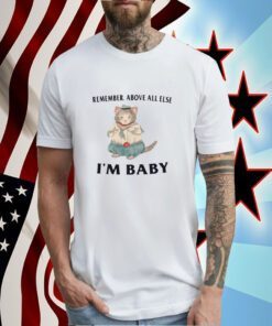 Remember Above All Else I'm Baby T-Shirt