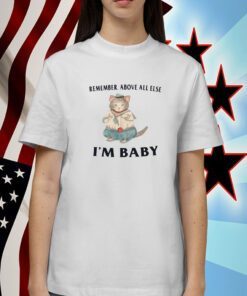 Remember Above All Else I'm Baby T-Shirt