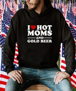 I Love Hot Moms And Gold Beer Shirts