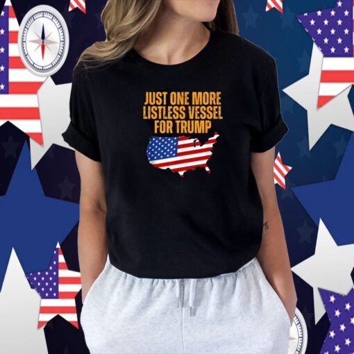 Just One More Listless Vessel for Trump Tee Shirt