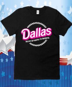 Dallas The City Of Plastic Its Fantastic T-Shirt