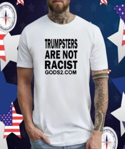 Trumpsters Are Not Racist Gods 2 Shirts
