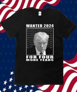 Mug Shot Trump, Wanted 2024 For Four More Years Shirt