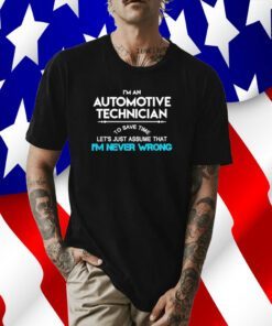 Im an automotive technician to save time let’s just assume that I’m never wrong 2023 tee shirt