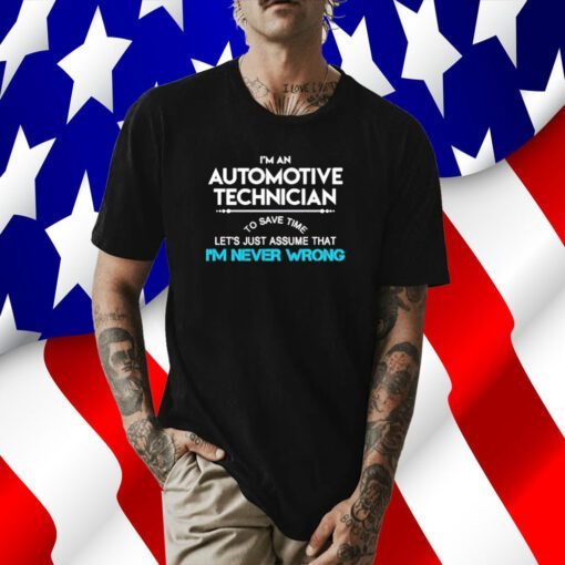 Im an automotive technician to save time let’s just assume that I’m never wrong 2023 tee shirt