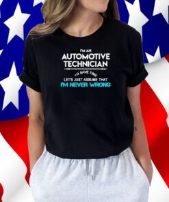 Im an automotive technician to save time let’s just assume that I’m never wrong 2023 tee shirt