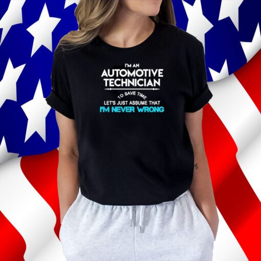 Im an automotive technician to save time let’s just assume that I’m never wrong 2023 tee shirt