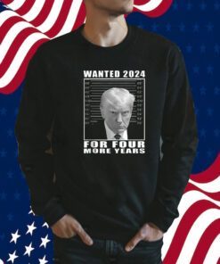 Mug Shot Trump, Wanted 2024 For Four More Years Shirt