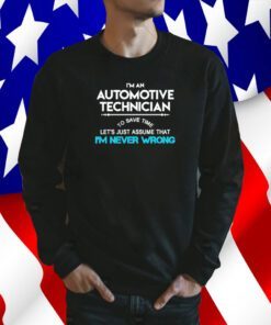 Im an automotive technician to save time let’s just assume that I’m never wrong 2023 tee shirt