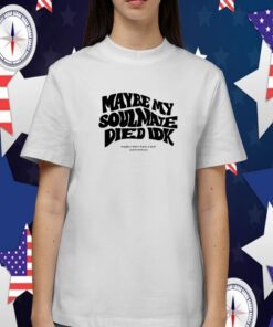 Maybe My Soulmate Died Idk Tee Shirt