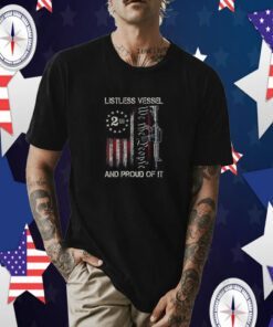 Listless Vessel And Proud Of It 2024 USA Flag Pro Trump Shirts
