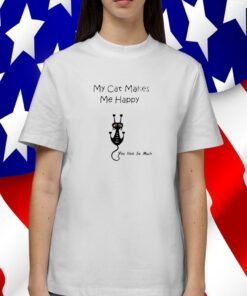 My Cat Makes Me Happy You Not So Much Tee Shirt