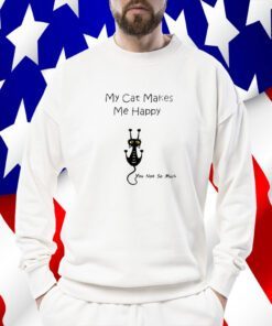 My Cat Makes Me Happy You Not So Much Tee Shirt