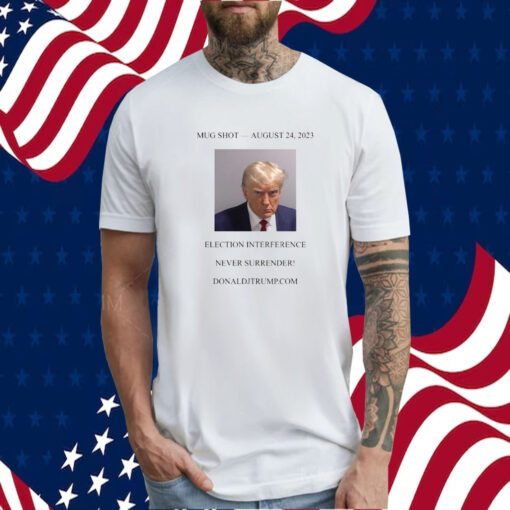 Donald Trump Mugshot Election Interference Never Surrender August 24 T-Shirt