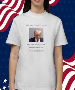 Donald Trump Mugshot Election Interference Never Surrender August 24 T-Shirt