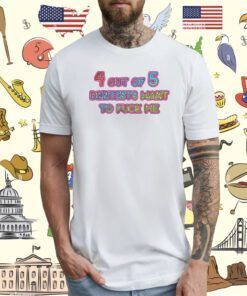 4 Out Of 5 Dentists Want To Fuck Me T-Shirt