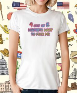 4 Out Of 5 Dentists Want To Fuck Me T-Shirt