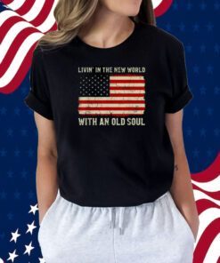 Living In The New World With An Old Soul American Flag Shirts