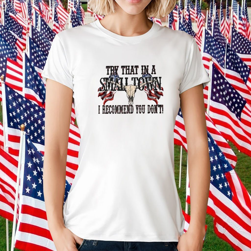 "Try That in a Small Town I Recommend You Don't" T-Shirt