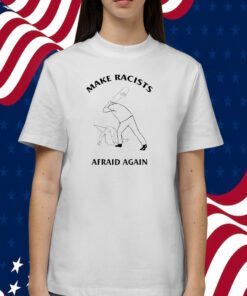 Make Racists Afraid Again 2023 T-Shirt