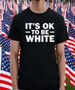 It's Ok To Be White T-Shirt