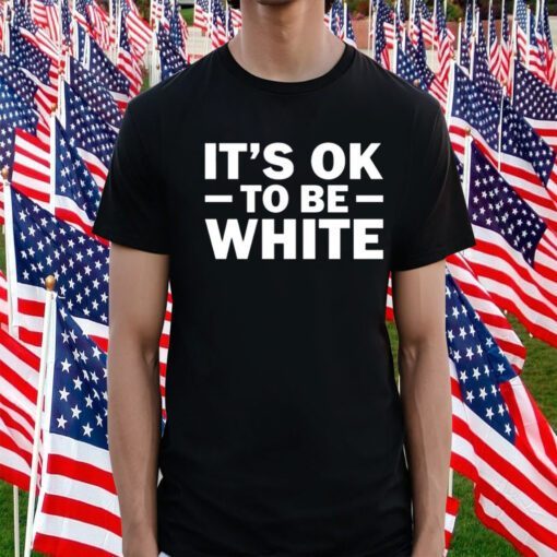 It's Ok To Be White T-Shirt