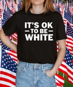 It's Ok To Be White T-Shirt