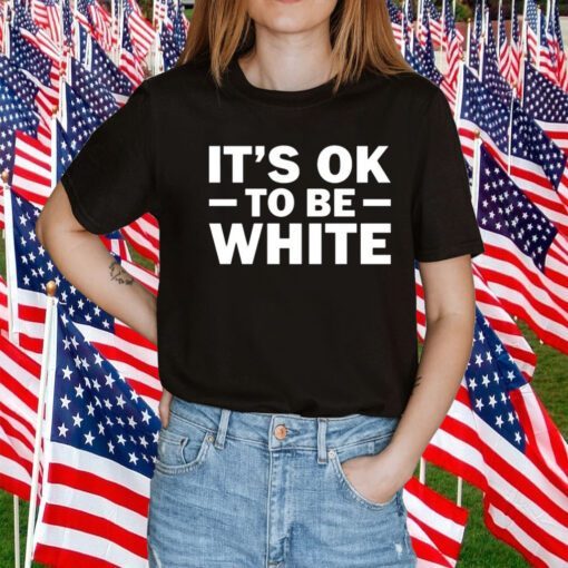 It's Ok To Be White T-Shirt