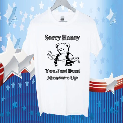 Bear sorry honey you just dont measure up tee shirt