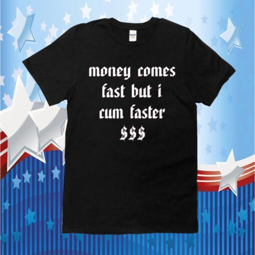 Money Comes Fast But I Cum Faster Shirt T-Shirt