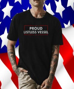 Listless Vessel And Proud Of It 2024 USA Flag Pro Trump Shirt